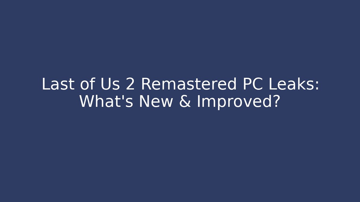 Last of Us 2 Remastered PC Leaks: What's New & Improved?