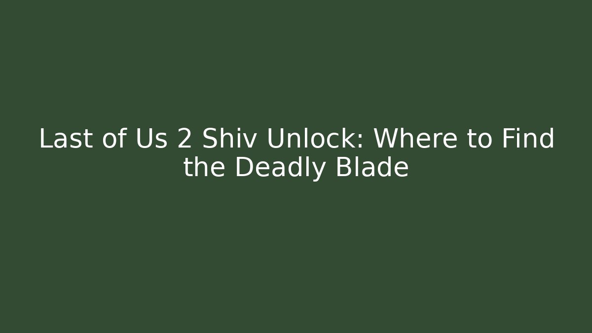 Last of Us 2 Shiv Unlock: Where to Find the Deadly Blade