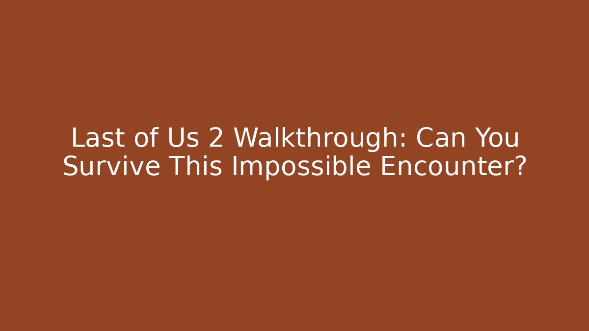 Last of Us 2 Walkthrough: Can You Survive This Impossible Encounter?