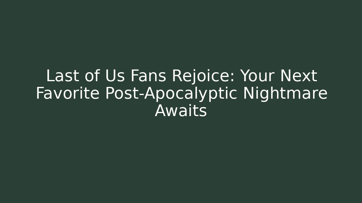 Last of Us Fans Rejoice: Your Next Favorite Post-Apocalyptic Nightmare Awaits