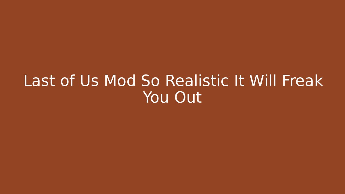 Last of Us Mod So Realistic It Will Freak You Out