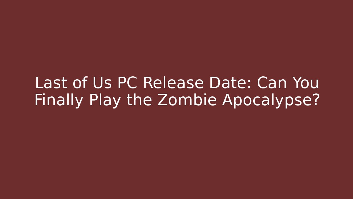 Last of Us PC Release Date: Can You Finally Play the Zombie Apocalypse?