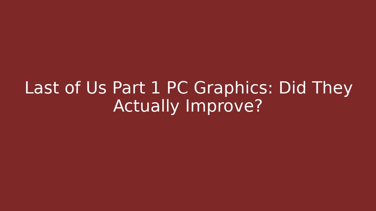 Last of Us Part 1 PC Graphics: Did They Actually Improve? - Critter Realm