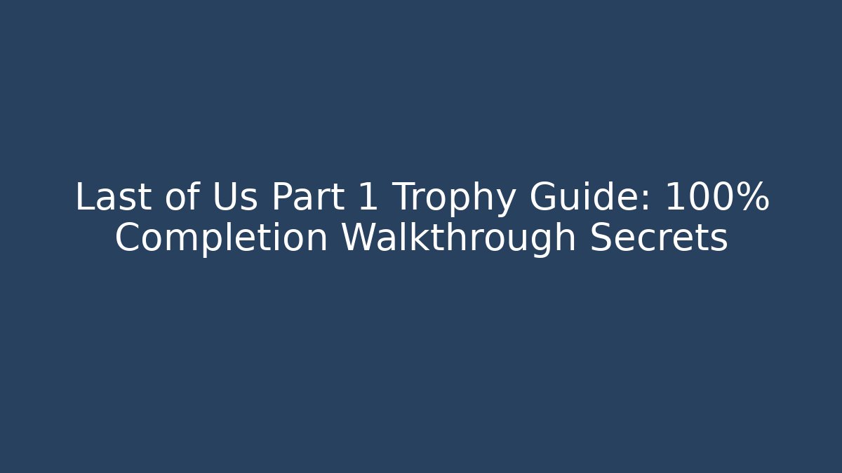 Last of Us Part 1 Trophy Guide: 100% Completion Walkthrough Secrets