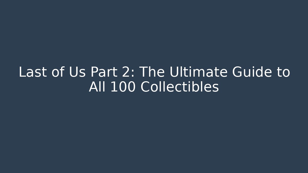 Last of Us Part 2: The Ultimate Guide to All 100+ Collectibles