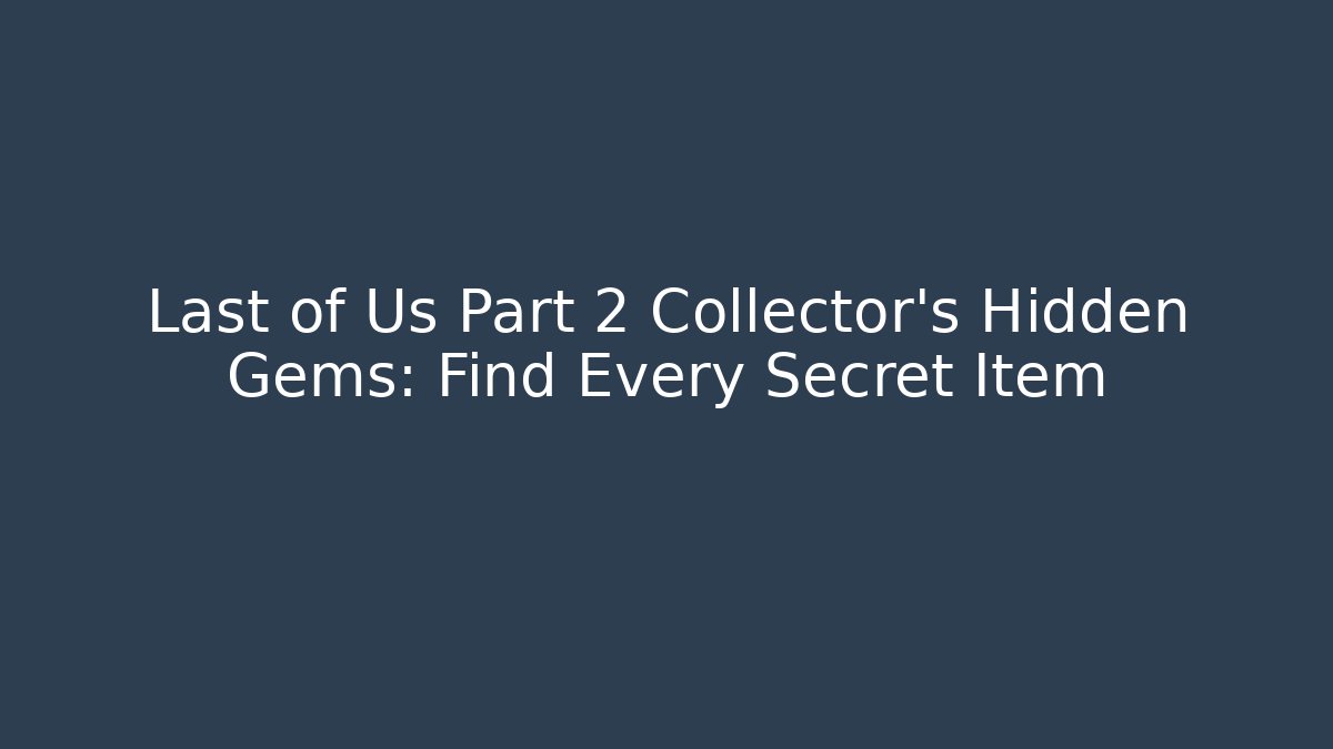 Last of Us Part 2 Collector's Hidden Gems: Find Every Secret Item