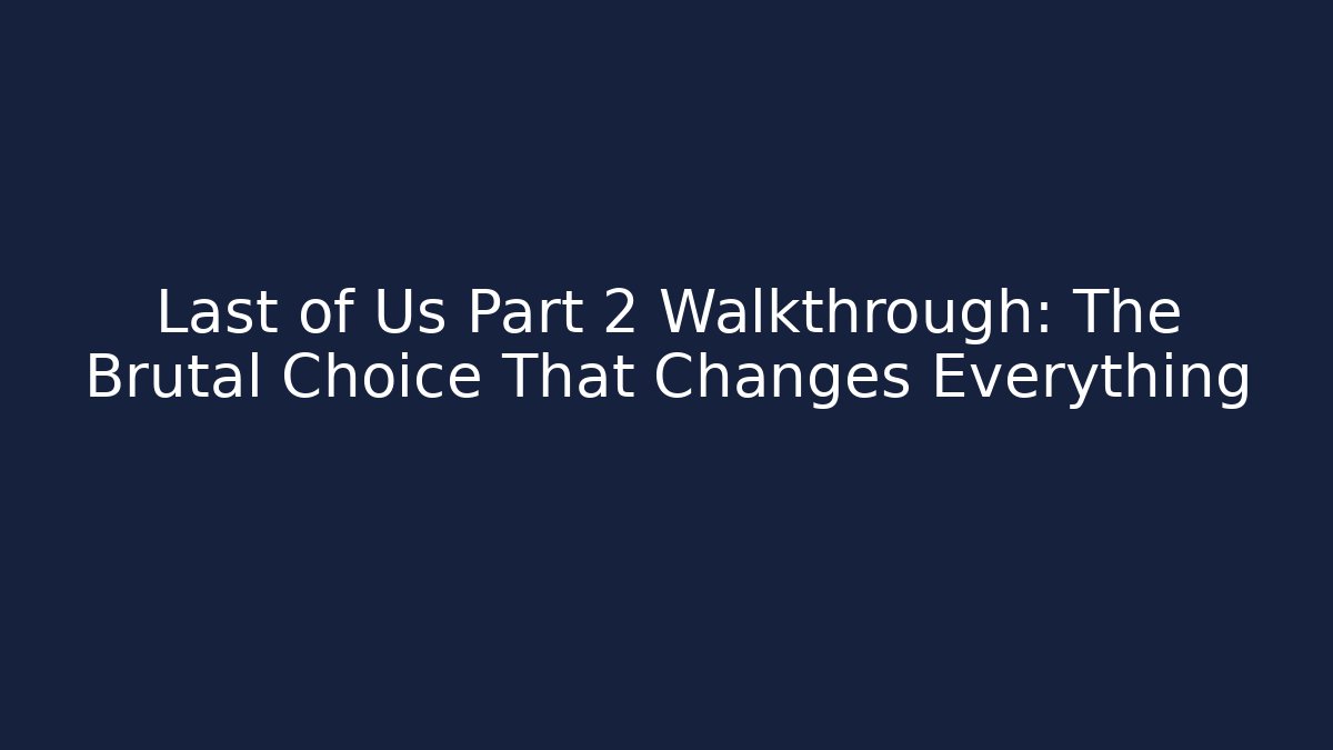 Last of Us Part 2 Walkthrough: The Brutal Choice That Changes Everything