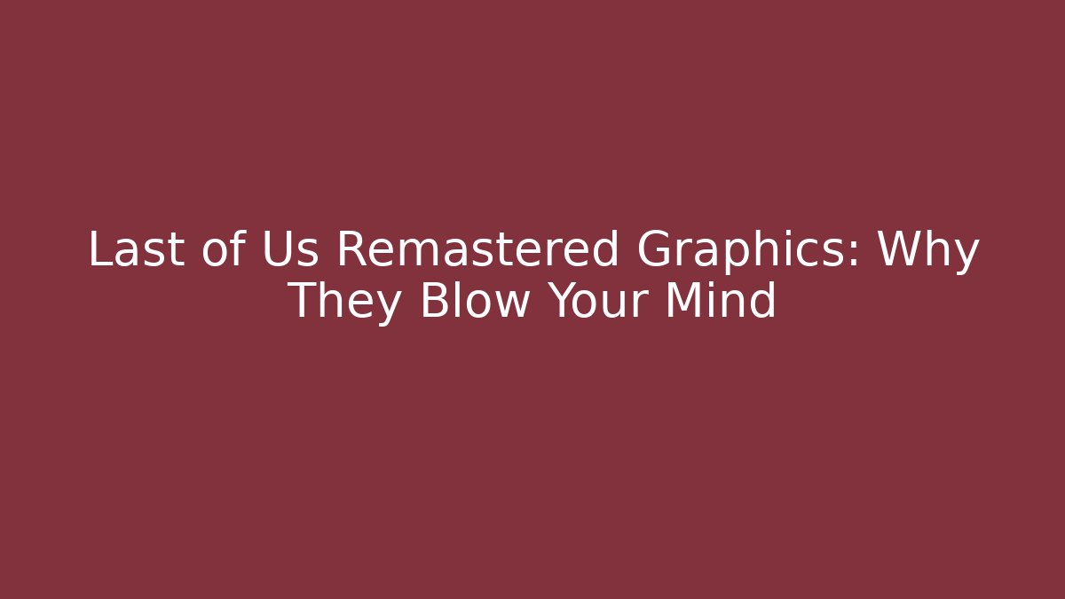 Last of Us Remastered Graphics: Why They Blow Your Mind