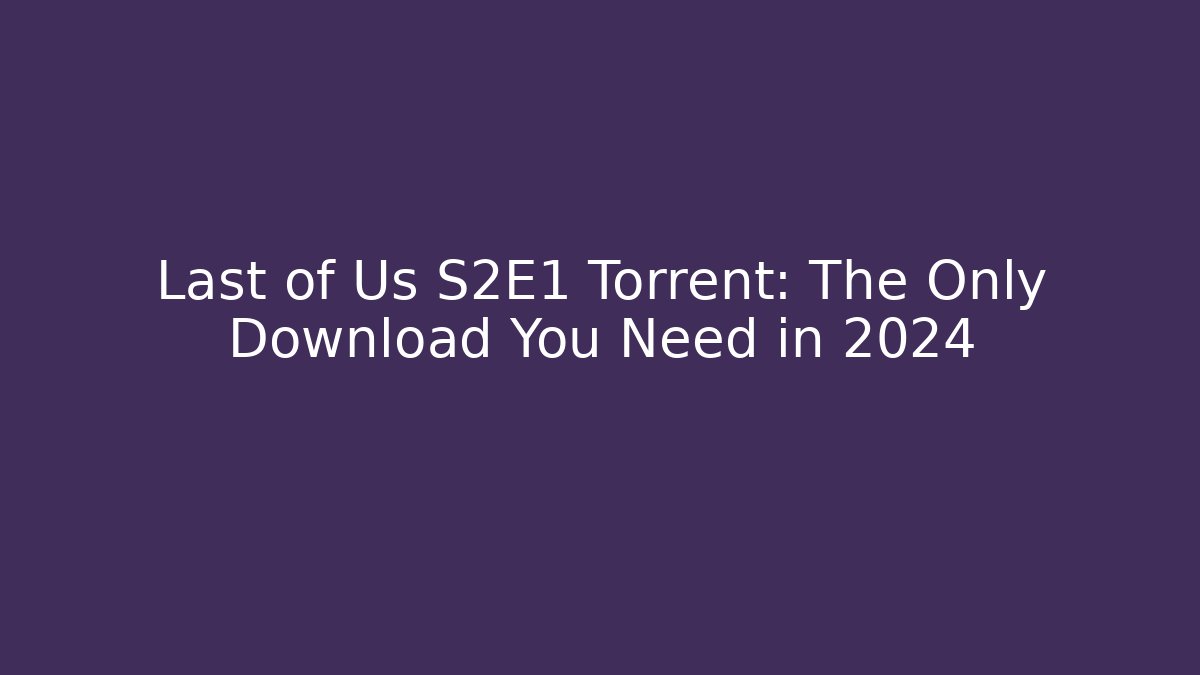 Last of Us S2E1 Torrent: The Only Download You Need in 2024