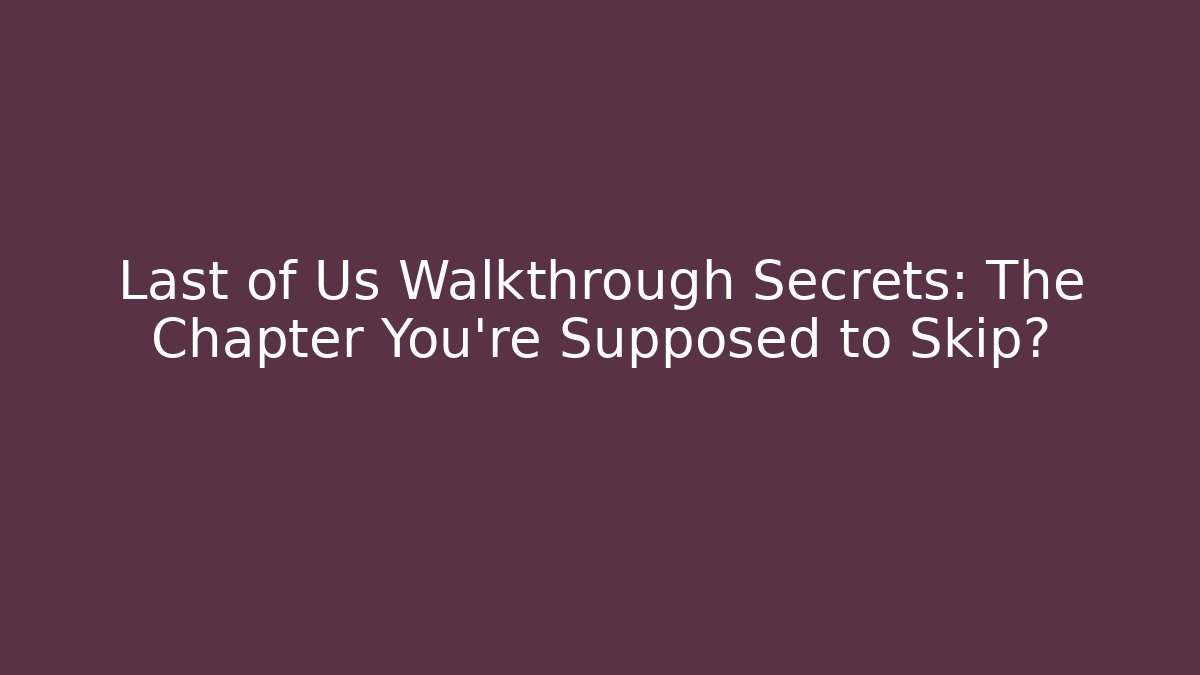 Last of Us Walkthrough Secrets: The Chapter You're Supposed to Skip?