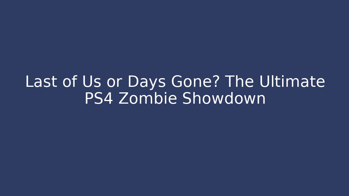 Last of Us or Days Gone? The Ultimate PS4 Zombie Showdown