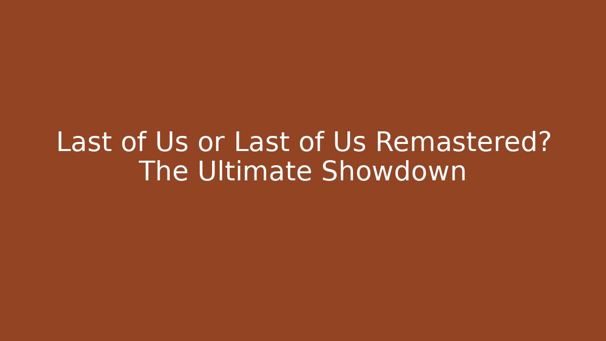 Last of Us or Last of Us Remastered? The Ultimate Showdown