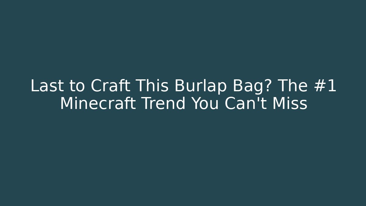 Last to Craft This Burlap Bag? The #1 Minecraft Trend You Can’t Miss
