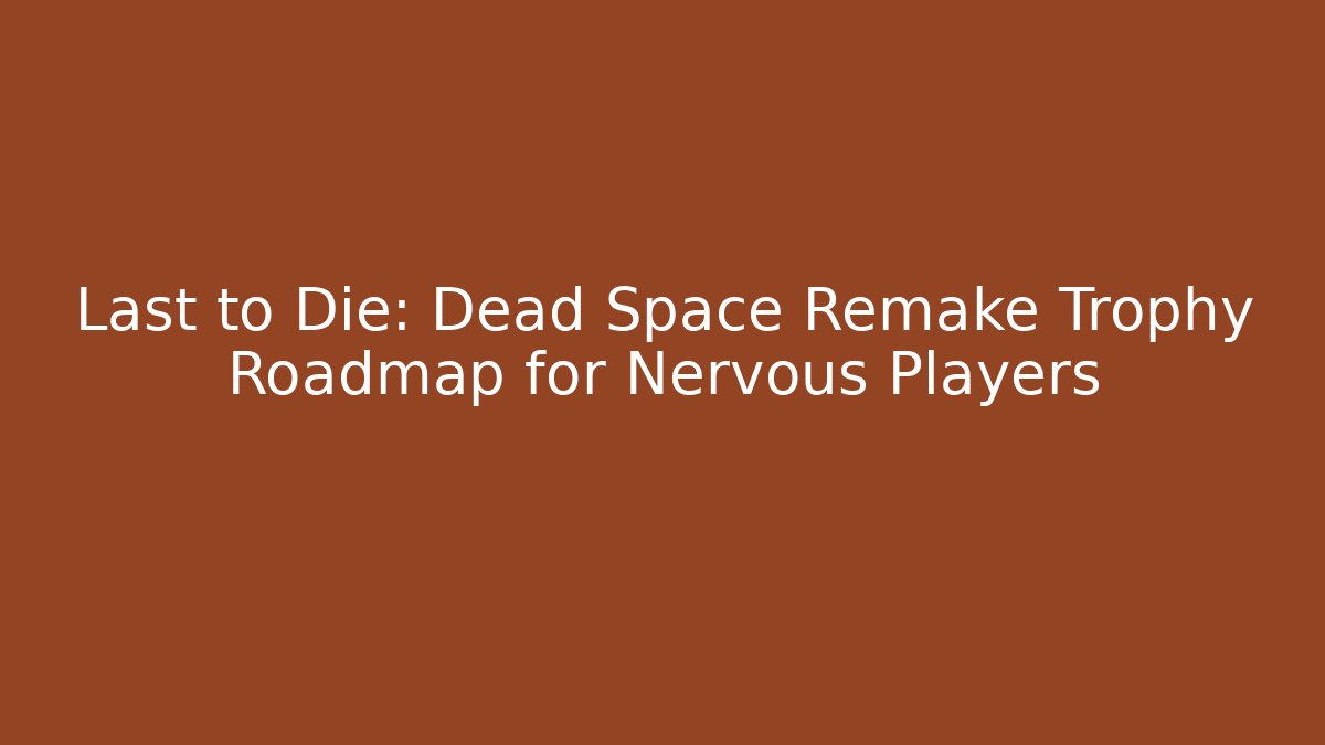 Last to Die: Dead Space Remake Trophy Roadmap for Nervous Players