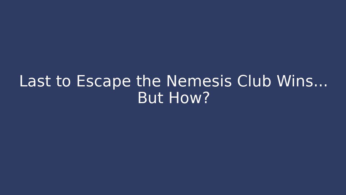 Last to Escape the Nemesis Club Wins… But How?
