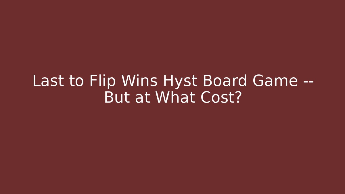 Last to Flip Wins Hyst Board Game — But at What Cost?