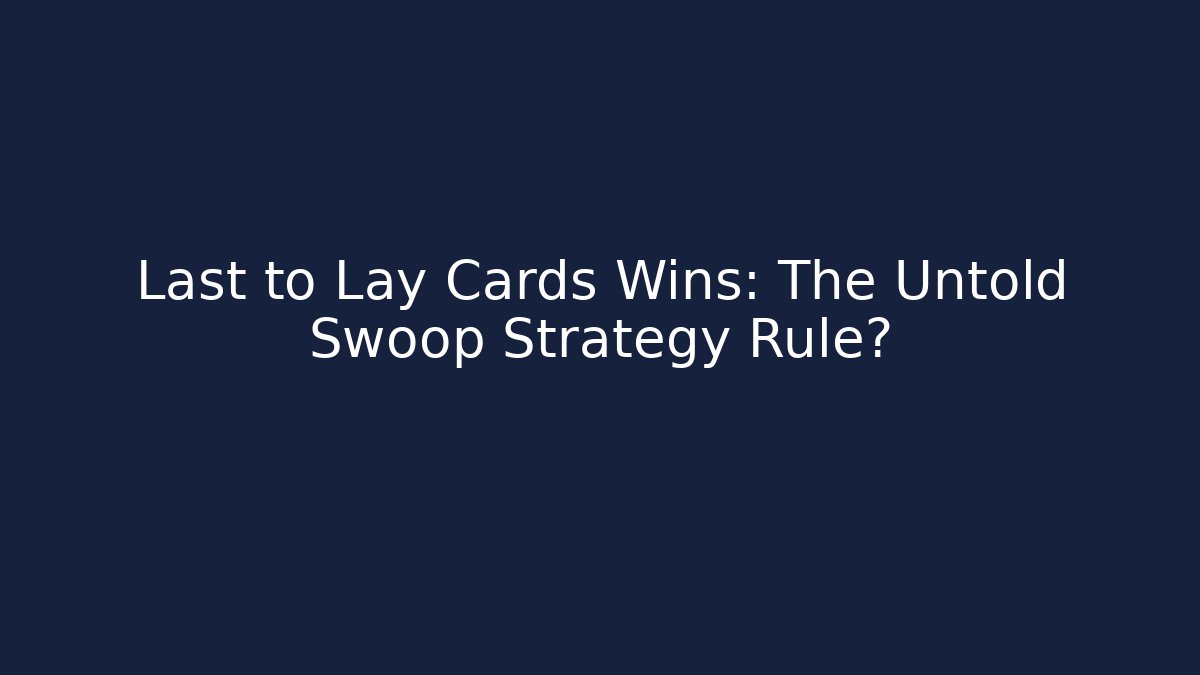 Last to Lay Cards Wins: The Untold Swoop Strategy Rule?