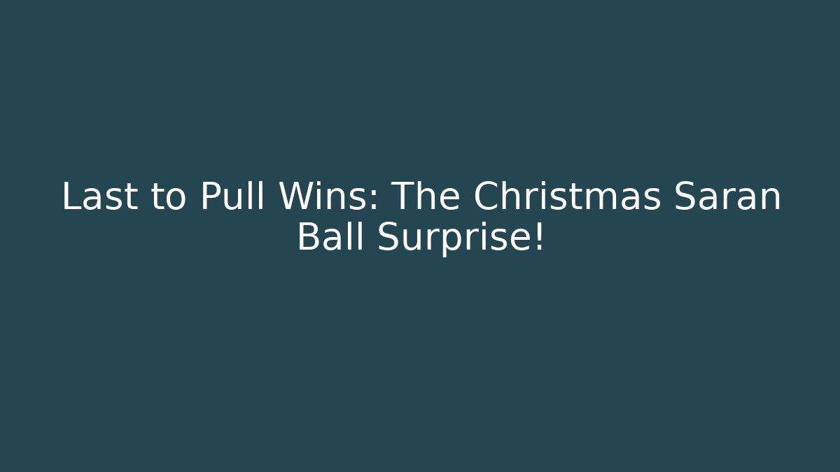 Last to Pull Wins: The Christmas Saran Ball Surprise!