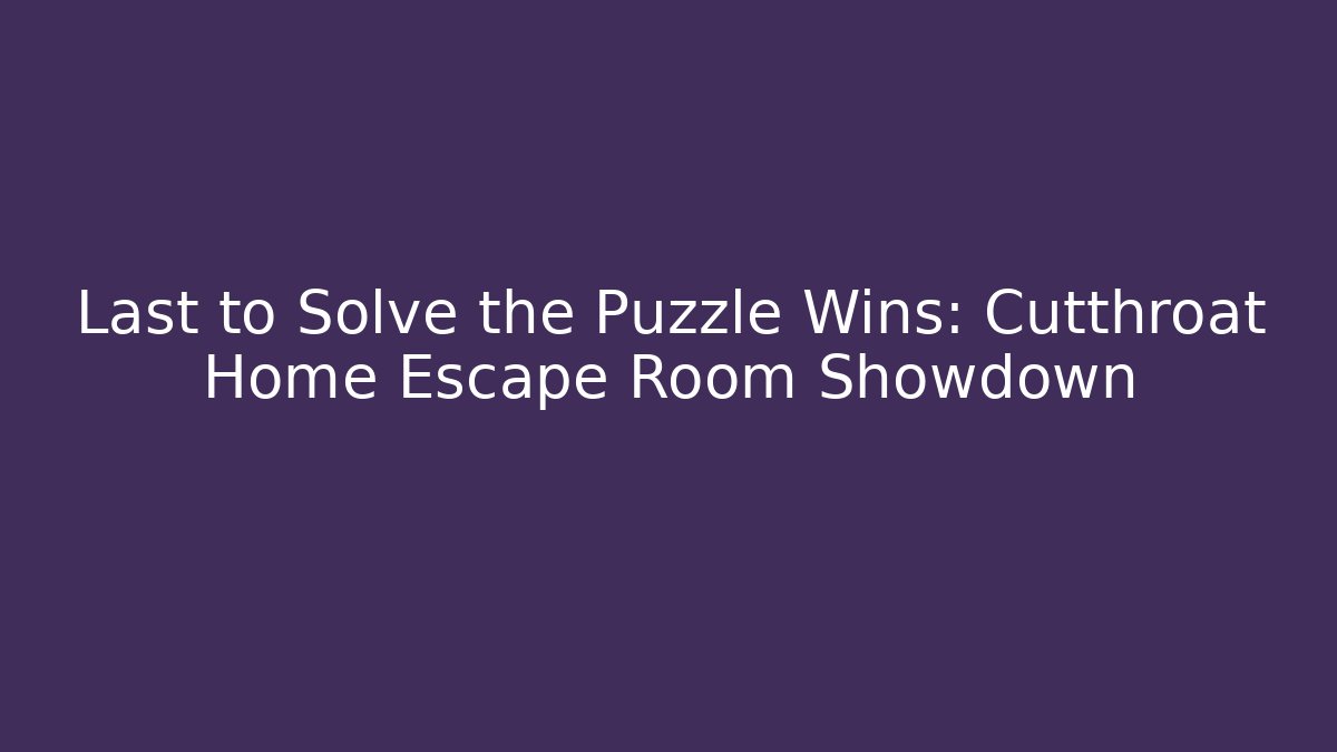 Last to Solve the Puzzle Wins: Cutthroat Home Escape Room Showdown