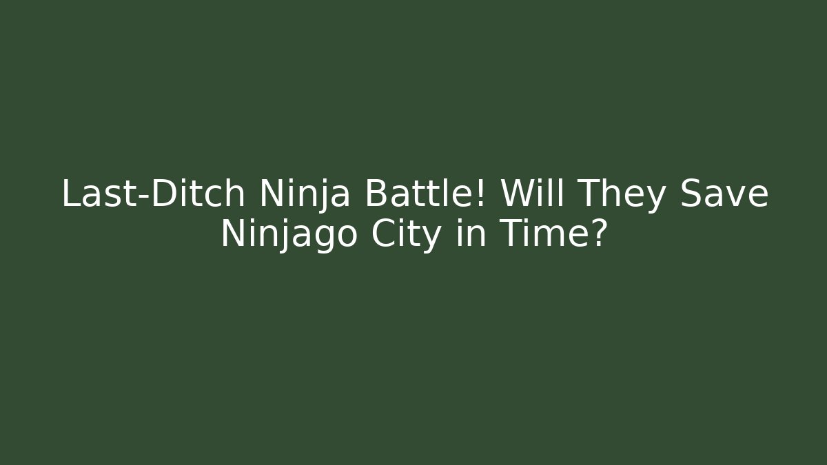 Last-Ditch Ninja Battle! Will They Save Ninjago City in Time?
