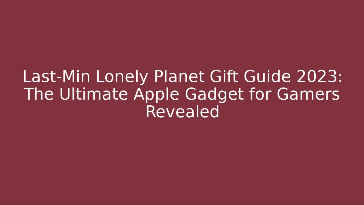 Last-Min Lonely Planet Gift Guide 2023: The Ultimate Apple Gadget for Gamers Revealed