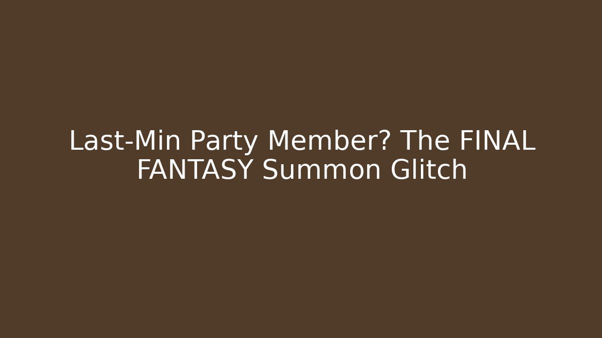 Last-Min Party Member? The FINAL FANTASY Summon Glitch