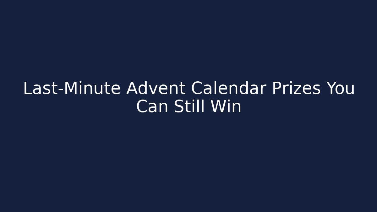 Last-Minute Advent Calendar Prizes You Can Still Win