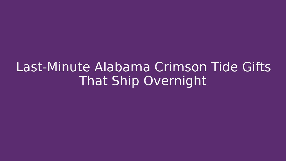 Last-Minute Alabama Crimson Tide Gifts That Ship Overnight