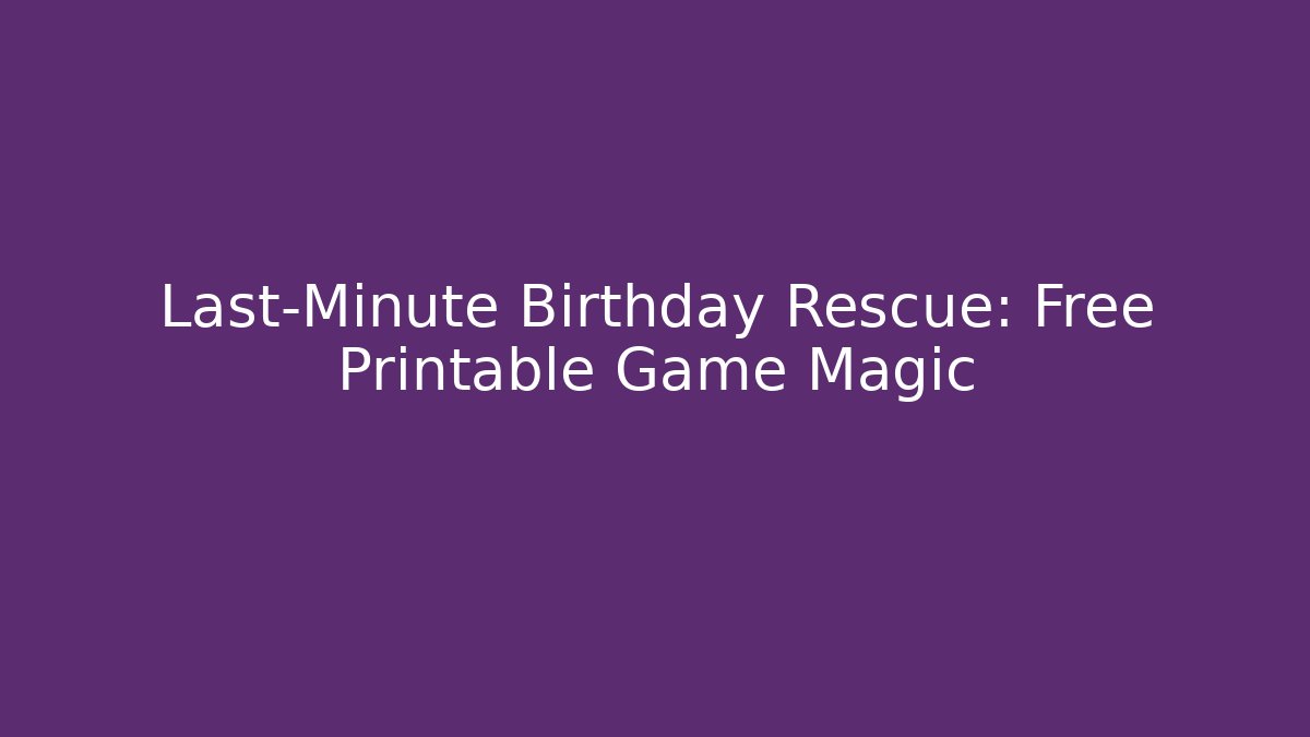 Last-Minute Birthday Rescue: Free Printable Game Magic