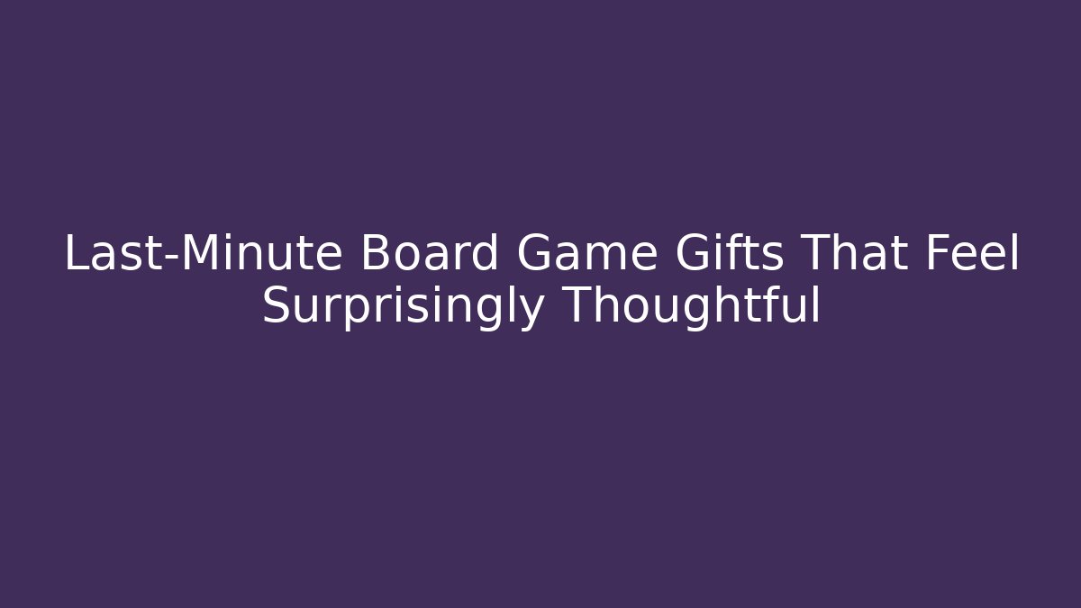 Last-Minute Board Game Gifts That Feel Surprisingly Thoughtful