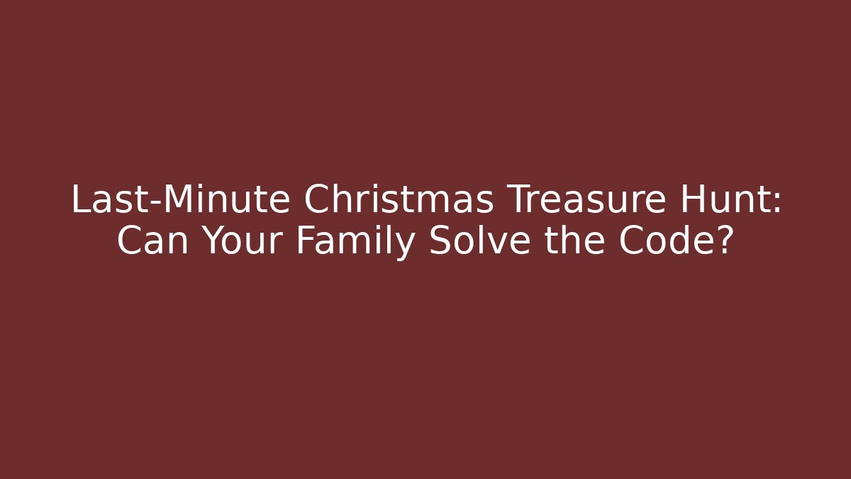 Last-Minute Christmas Treasure Hunt: Can Your Family Solve the Code?