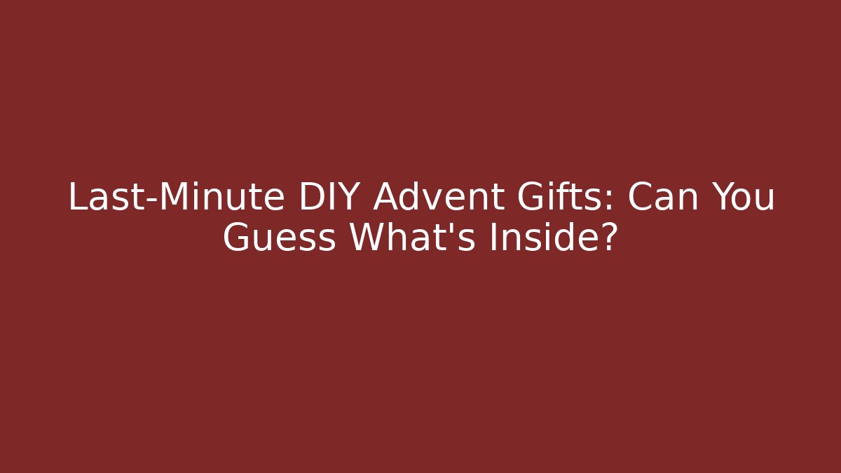 Last-Minute DIY Advent Gifts: Can You Guess What’s Inside?