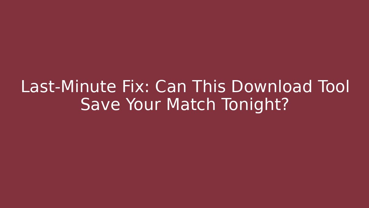Last-Minute Fix: Can This Download Tool Save Your Match Tonight?