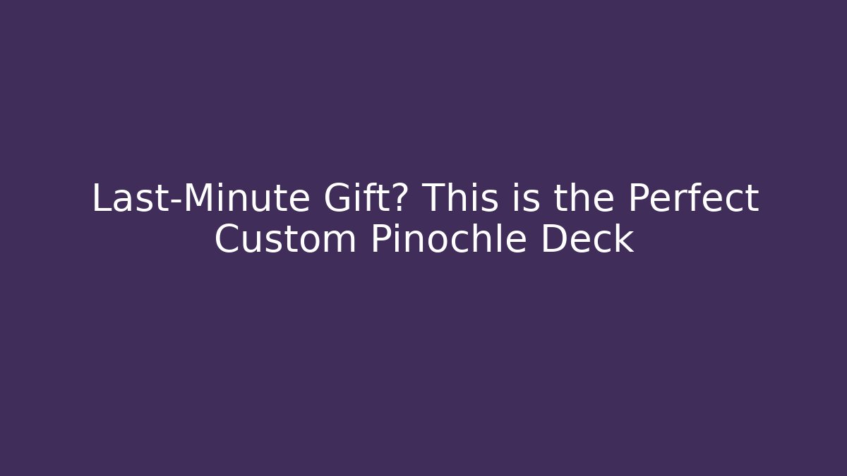 Last-Minute Gift? This is the Perfect Custom Pinochle Deck