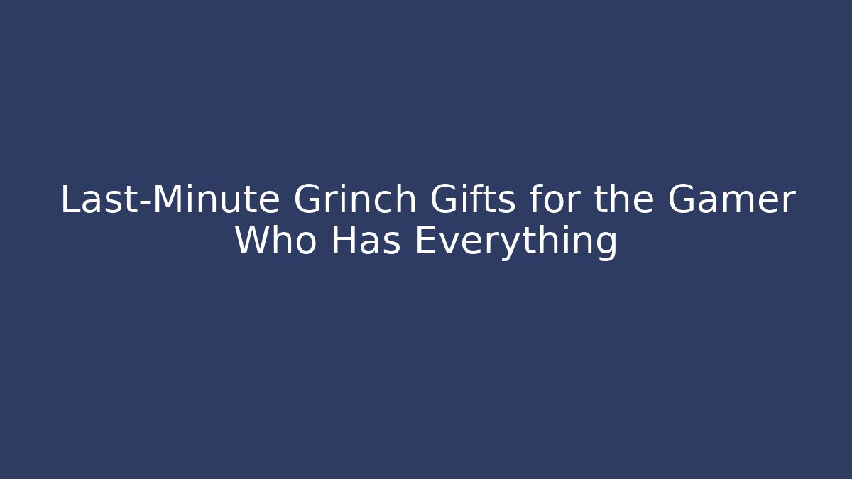 Last-Minute Grinch Gifts for the Gamer Who Has Everything