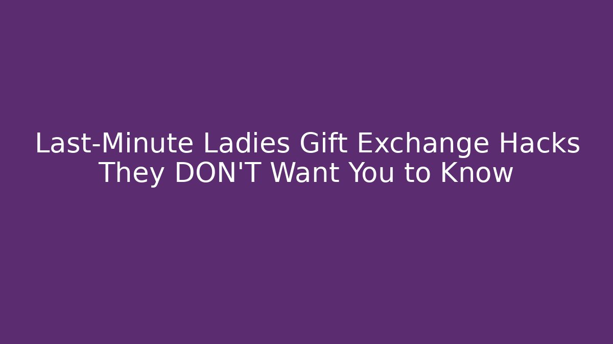 Last-Minute Ladies Gift Exchange Hacks They DON'T Want You to Know