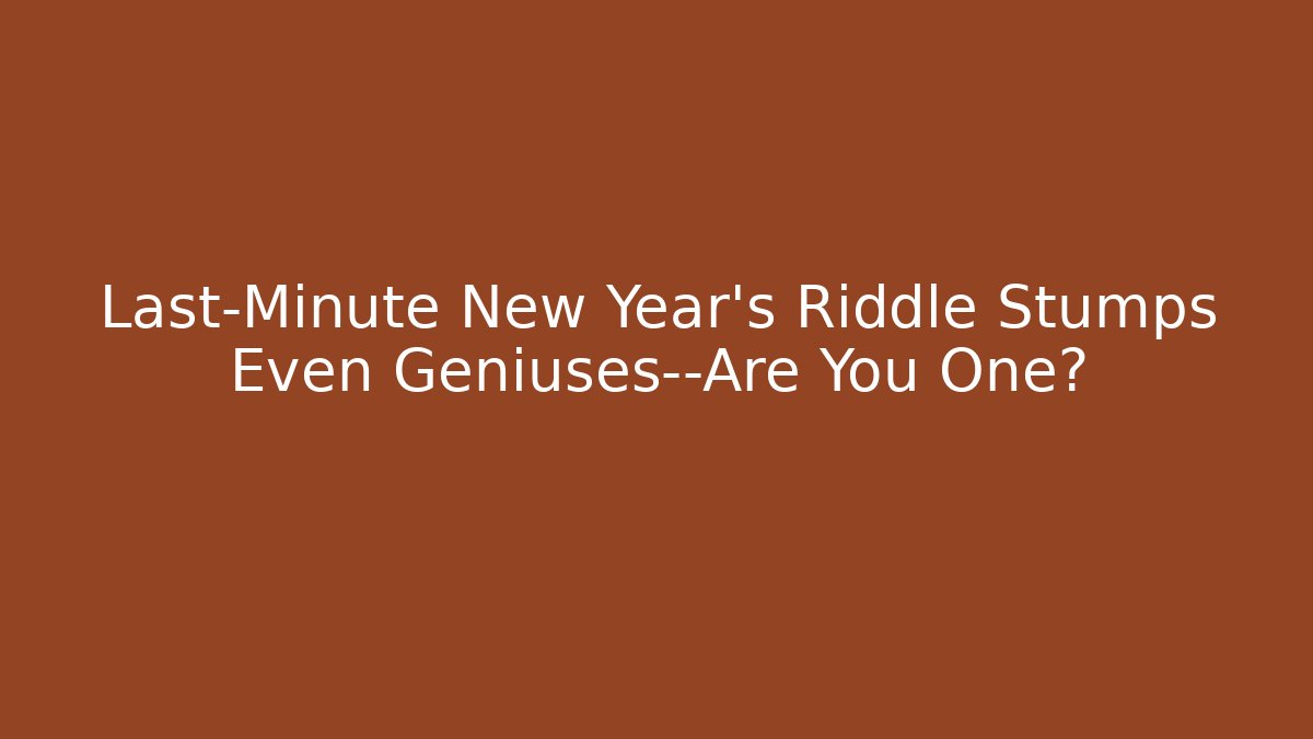 Last-Minute New Year's Riddle Stumps Even Geniuses—Are You One?
