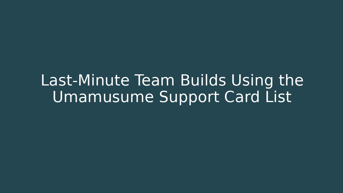 Last-Minute Team Builds Using the Umamusume Support Card List