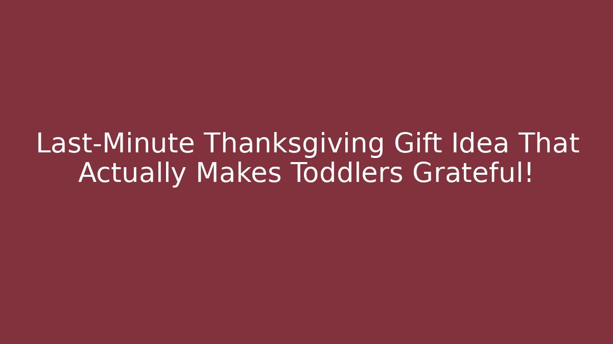 Last-Minute Thanksgiving Gift Idea That Actually Makes Toddlers Grateful!