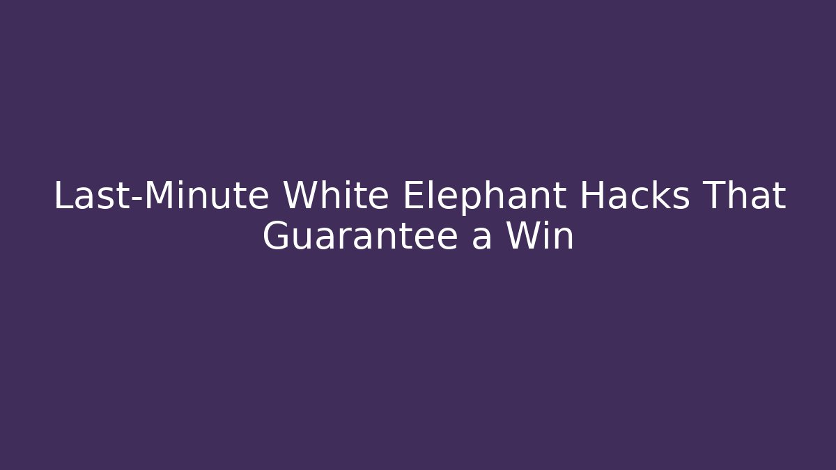 Last-Minute White Elephant Hacks That Guarantee a Win