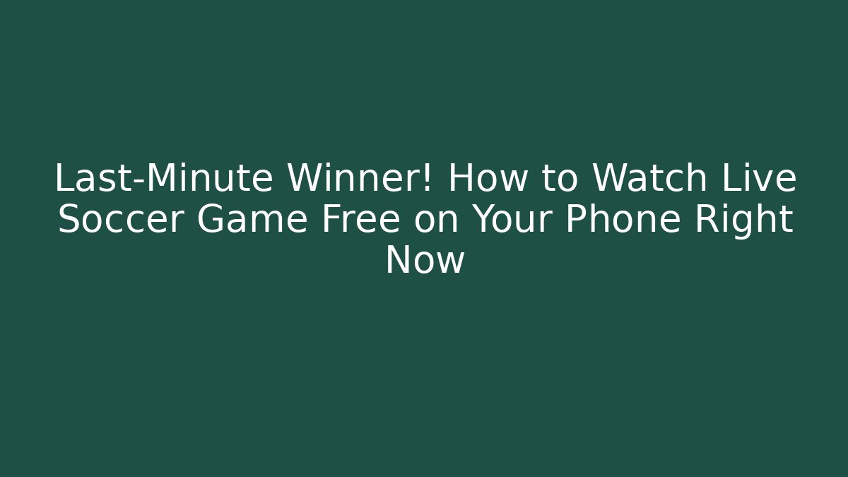 Last-Minute Winner! How to Watch Live Soccer Game Free on Your Phone Right Now