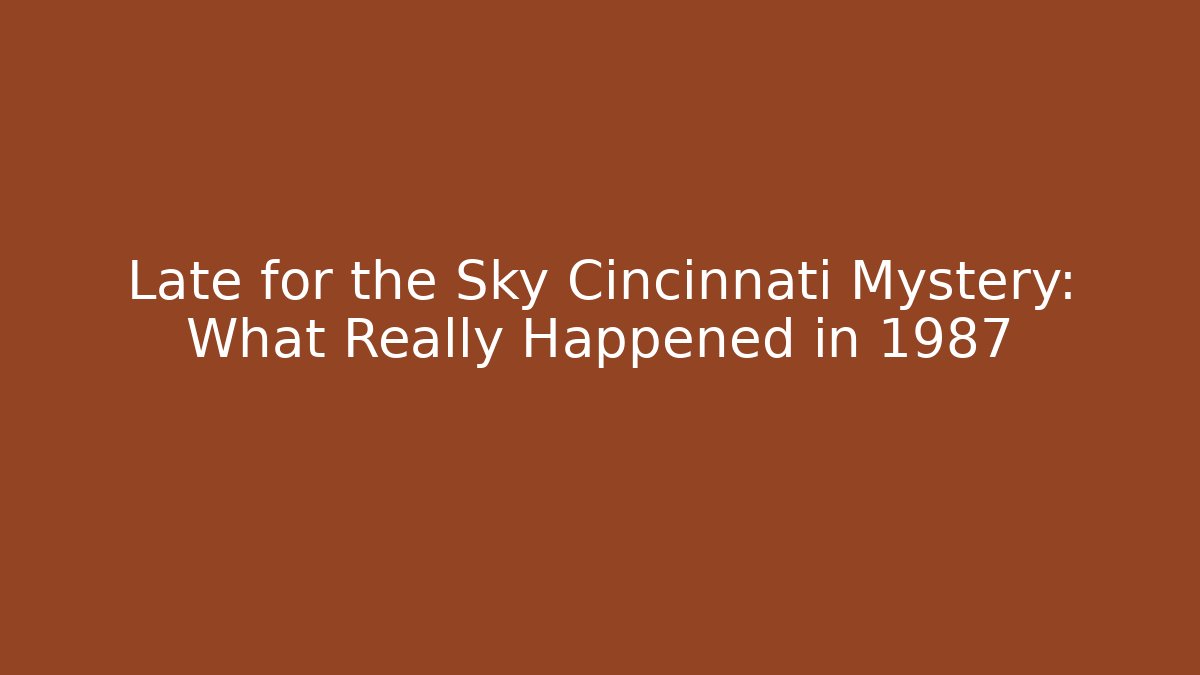 Late for the Sky Cincinnati Mystery: What Really Happened in 1987