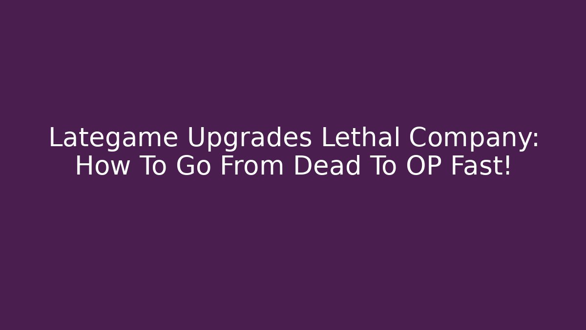 Lategame Upgrades Lethal Company: How To Go From Dead To OP Fast!