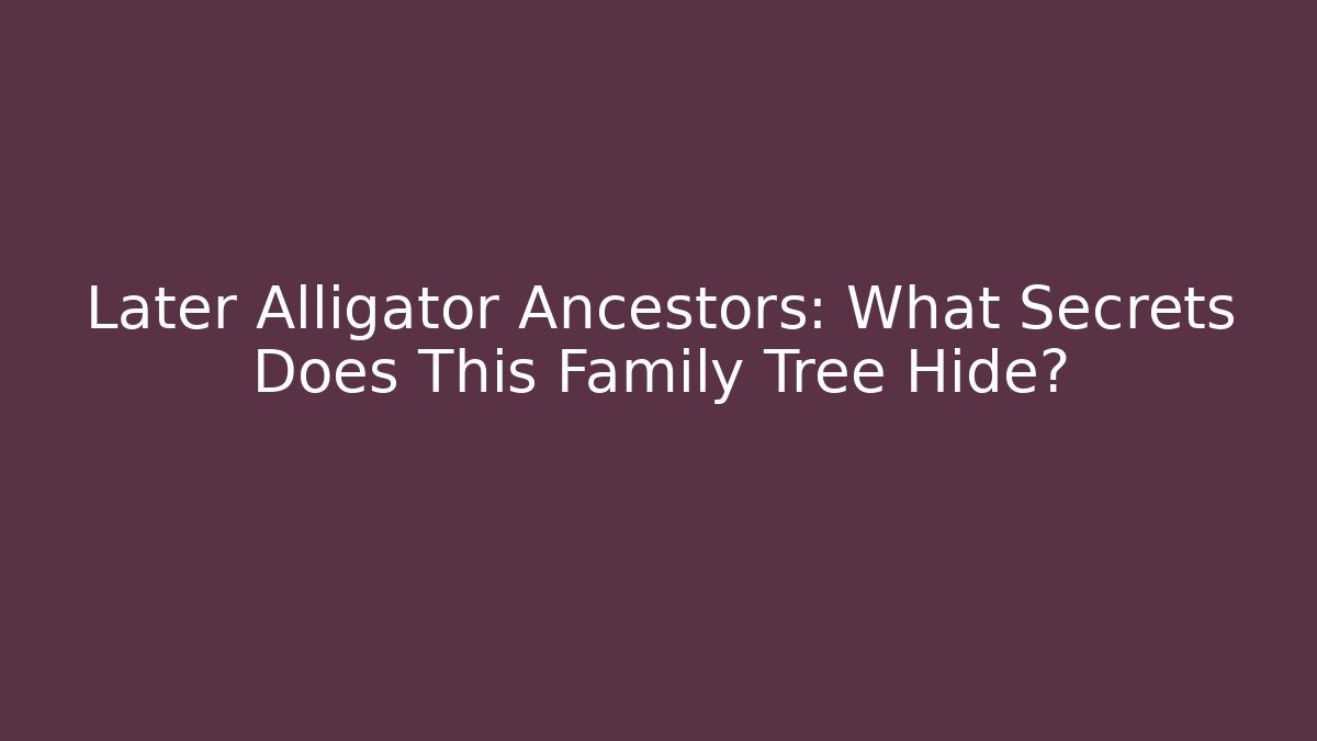 Later Alligator Ancestors: What Secrets Does This Family Tree Hide?
