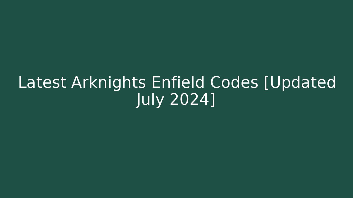 Latest Arknights Enfield Codes [Updated July 2024]