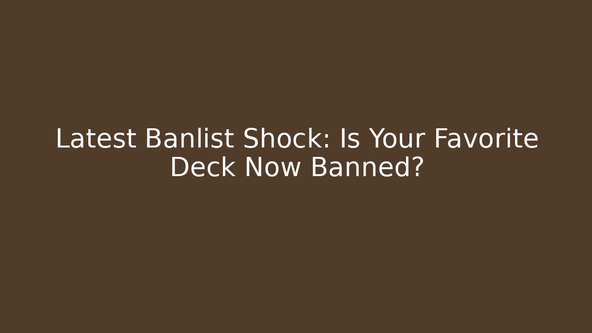 Latest Banlist Shock: Is Your Favorite Deck Now Banned? - Critter Realm
