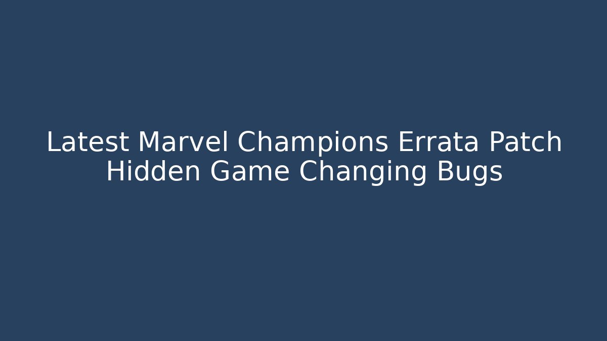 Latest Marvel Champions Errata Patch Hidden Game Changing Bugs