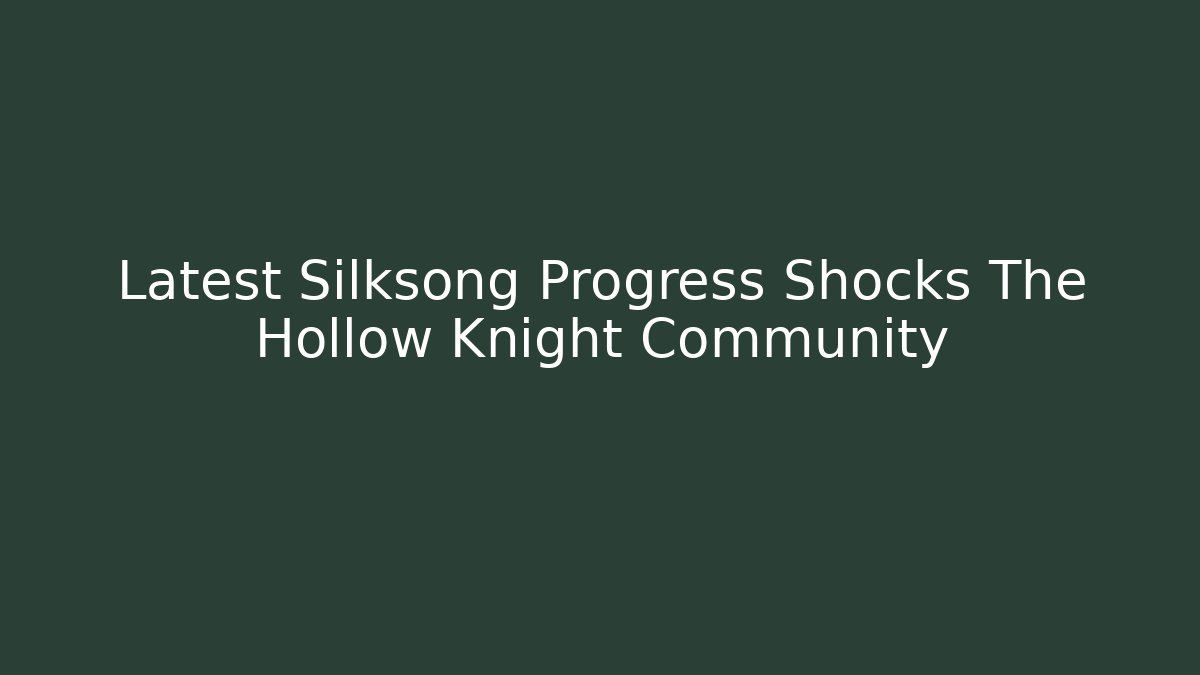 Latest Silksong Progress Shocks The Hollow Knight Community