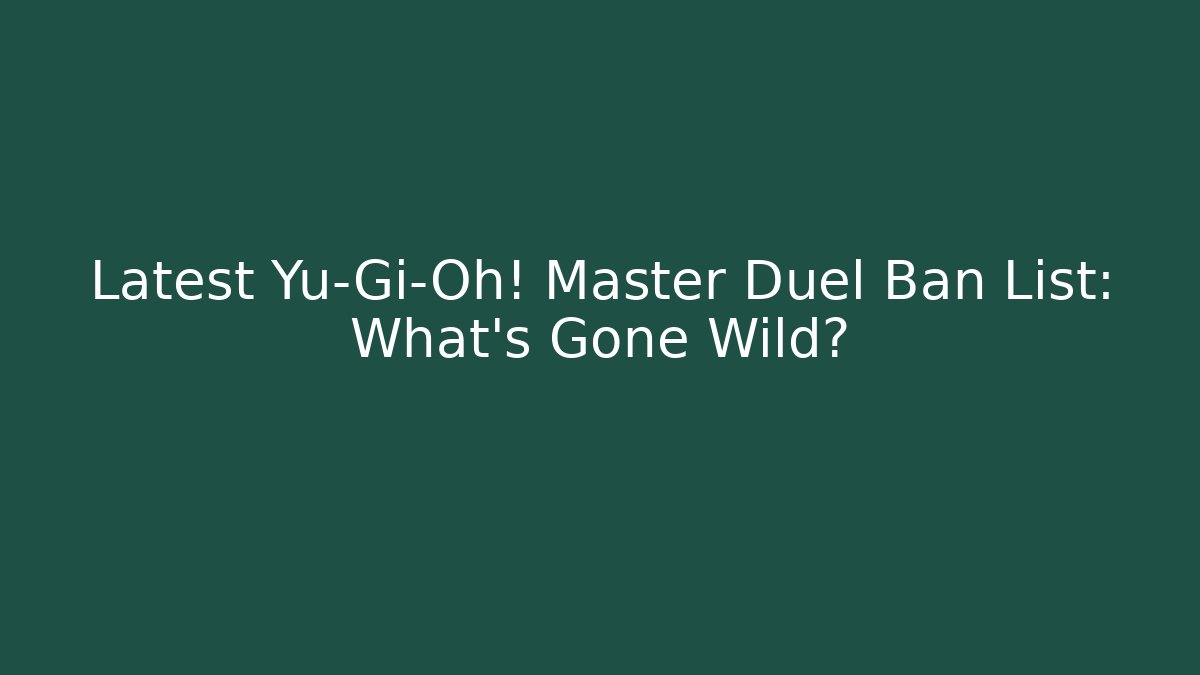 Latest Yu-Gi-Oh! Master Duel Ban List: What’s Gone Wild?