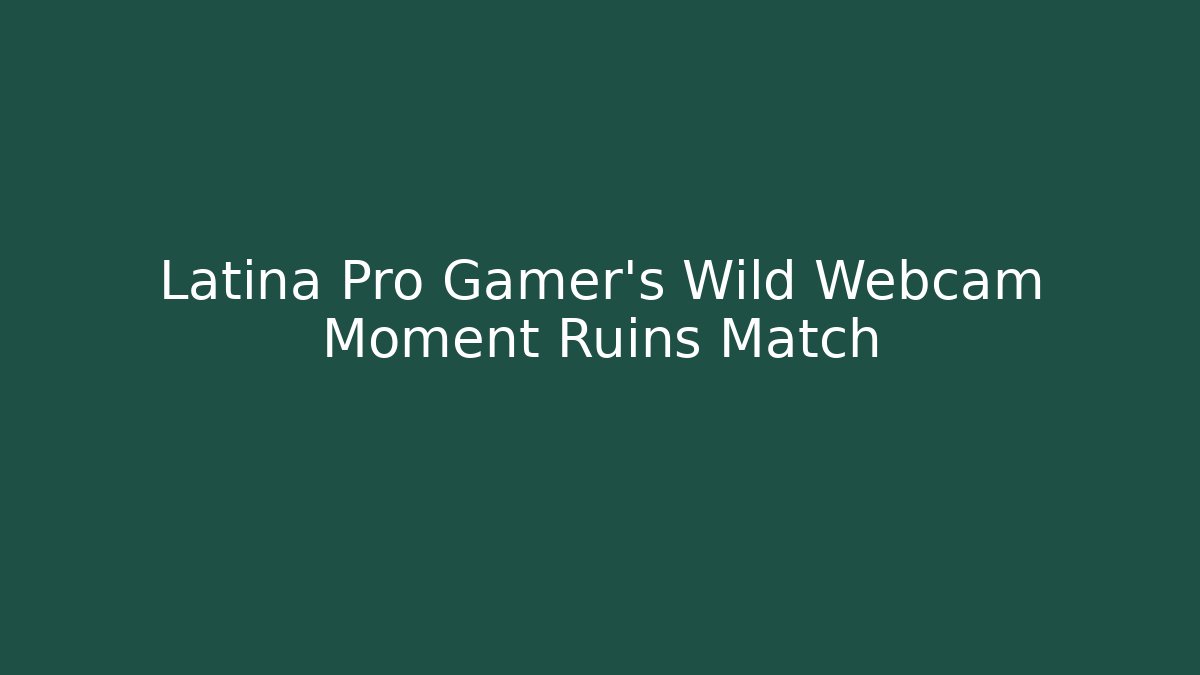 Latina Pro Gamer's Wild Webcam Moment Ruins Match